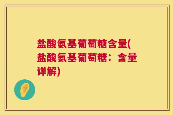 盐酸氨基葡萄糖含量(盐酸氨基葡萄糖：含量详解)