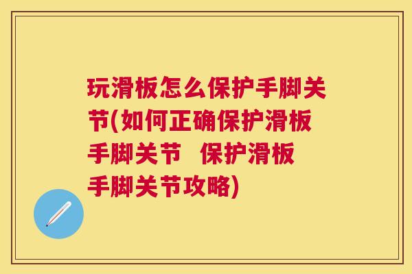 玩滑板怎么保护手脚关节(如何正确保护滑板手脚关节 保护滑板手脚关节攻略)