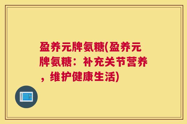 盈养元牌氨糖(盈养元牌氨糖:补充关节营养,维护健康生活)