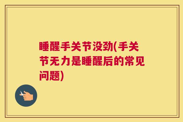 睡醒手关节没劲(手关节无力是睡醒后的常见问题)