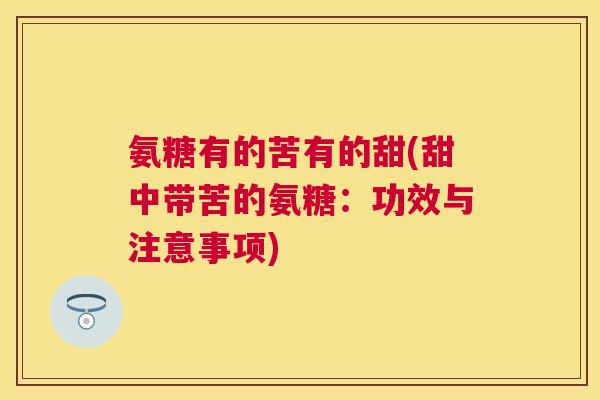 氨糖有的苦有的甜(甜中带苦的氨糖:功效与注意事项)