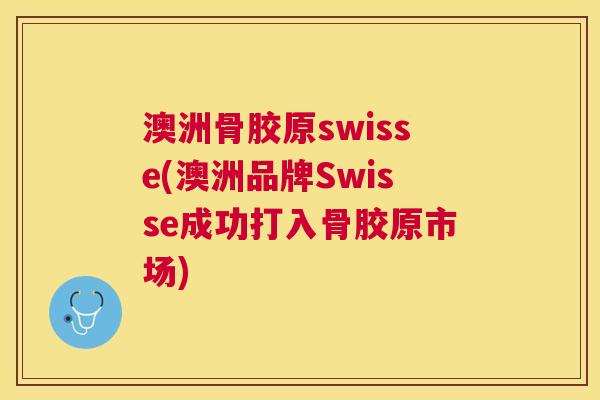澳洲骨胶原swisse(澳洲品牌Swisse成功打入骨胶原市场)