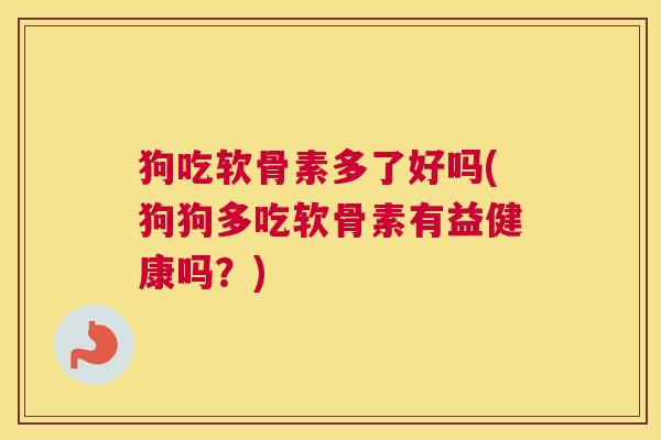 狗吃软骨素多了好吗(狗狗多吃软骨素有益健康吗？)
