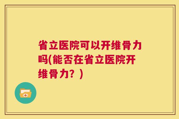 省立医院可以开维骨力吗(能否在省立医院开维骨力?) 省立医院可以开维骨力吗(能否在省立医院开维骨力?)