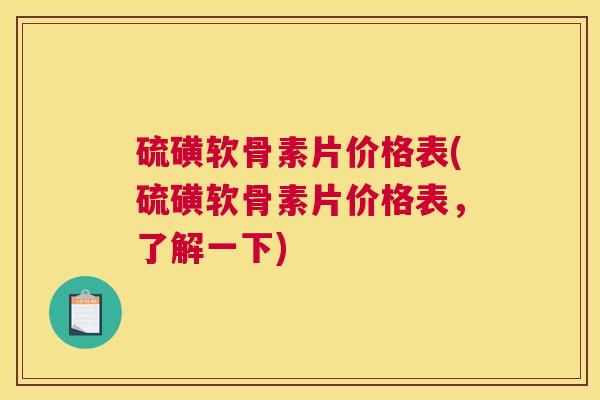 硫磺软骨素片价格表(硫磺软骨素片价格表,了解一下) 硫磺软骨素片价格表(硫磺软骨素片价格表,了解一下)