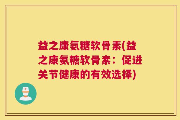 益之康氨糖软骨素(益之康氨糖软骨素:促进关节健康的有效选择)