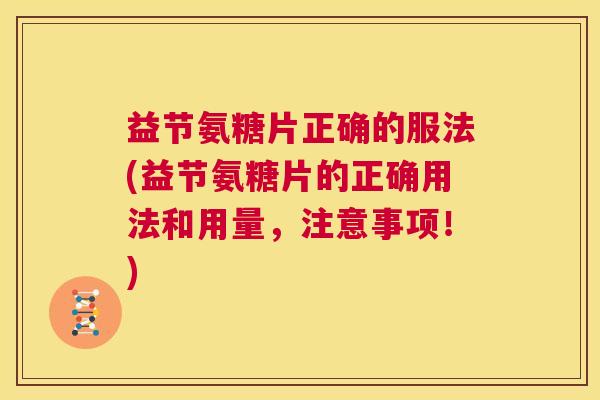 益节氨糖片正确的服法(益节氨糖片的正确用法和用量,注意事项!)