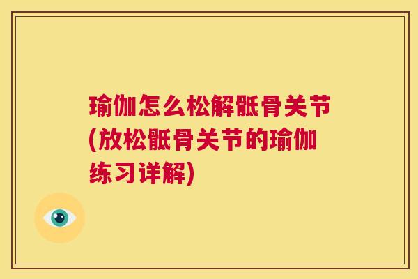 瑜伽怎么松解骶骨关节(放松骶骨关节的瑜伽练习详解)