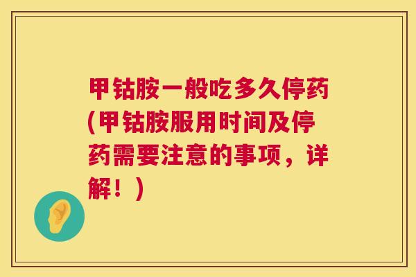 甲钴胺一般吃多久停药(甲钴胺服用时间及停药需要注意的事项,详解!)