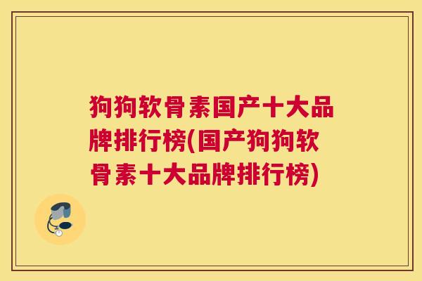 狗狗软骨素国产十大品牌排行榜(国产狗狗软骨素十大品牌排行榜)