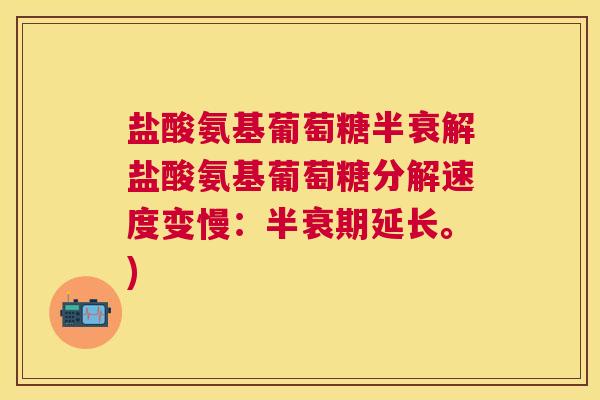 盐酸氨基葡萄糖半衰解盐酸氨基葡萄糖分解速度变慢：半衰期延长。)