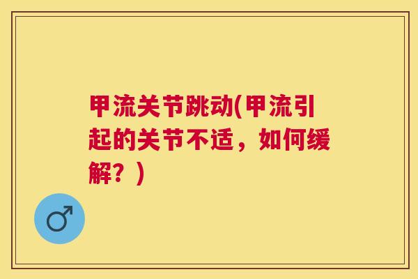 甲流关节跳动(甲流引起的关节不适,如何缓解?)