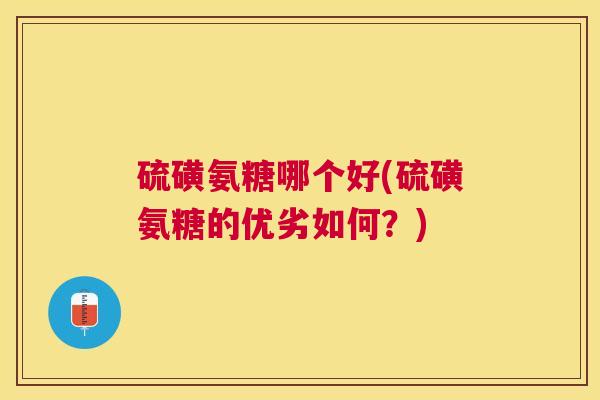 硫磺氨糖哪个好(硫磺氨糖的优劣如何?)