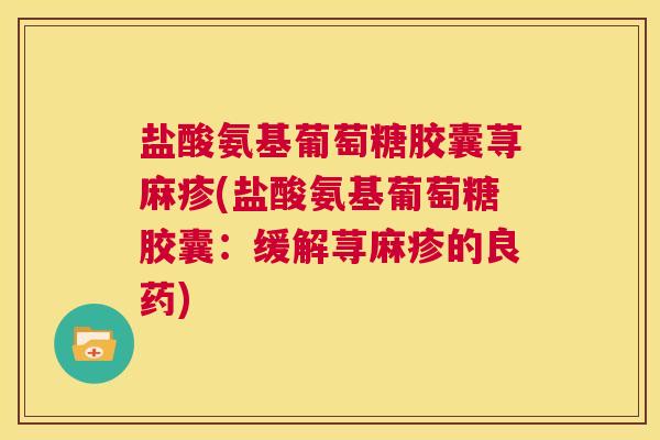 盐酸氨基葡萄糖胶囊荨麻疹(盐酸氨基葡萄糖胶囊:缓解荨麻疹的良药)
