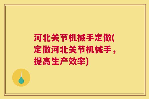 河北关节机械手定做(定做河北关节机械手,提高生产效率)