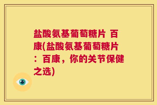 盐酸氨基葡萄糖片 百康(盐酸氨基葡萄糖片:百康,你的关节保健之选)
