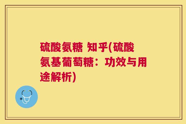 硫酸氨糖 知乎(硫酸氨基葡萄糖:功效与用途解析)