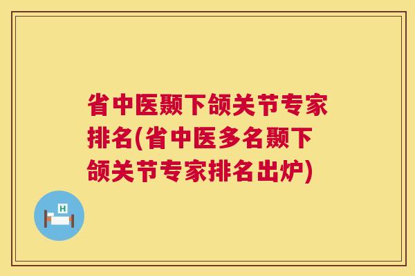 省中医颞下颌关节专家排名(省中医多名颞下颌关节专家排名出炉) 省中医颞下颌关节专家排名(省中医多名颞下颌关节专家排名出炉)