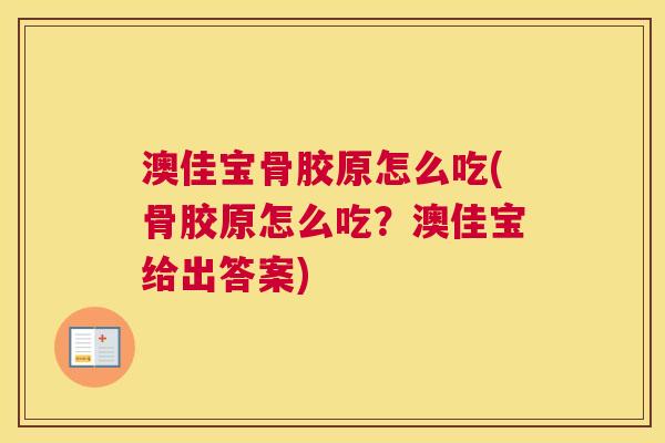 澳佳宝骨胶原怎么吃(骨胶原怎么吃?澳佳宝给出答案) 澳佳宝骨胶原怎么吃(骨胶原怎么吃?澳佳宝给出答案)