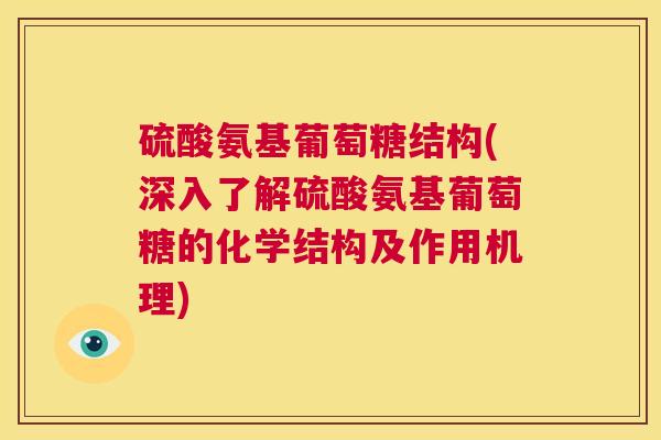 硫酸氨基葡萄糖结构(深入了解硫酸氨基葡萄糖的化学结构及作用机理)