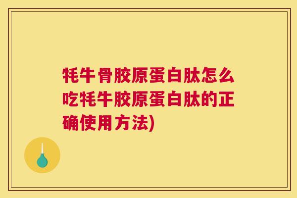 牦牛骨胶原蛋白肽怎么吃牦牛胶原蛋白肽的正确使用方法) 牦牛骨胶原蛋白肽怎么吃牦牛胶原蛋白肽的正确使用方法)