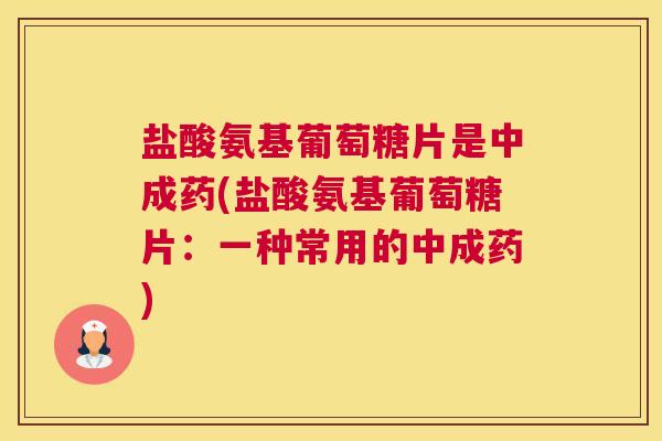 盐酸氨基葡萄糖片是中成药(盐酸氨基葡萄糖片:一种常用的中成药) 盐酸氨基葡萄糖片是中成药(盐酸氨基葡萄糖片:一种常用的中成药)
