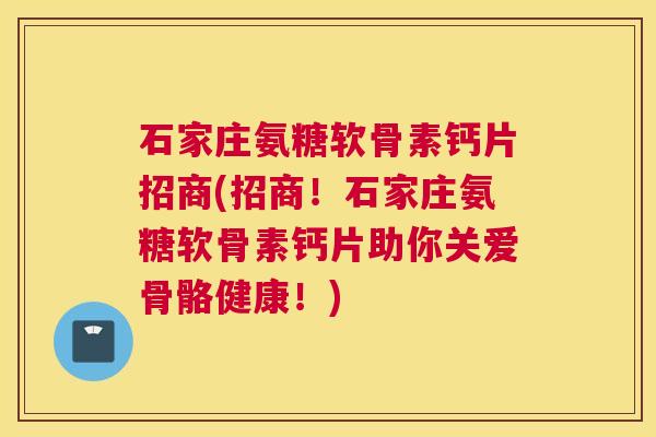 石家庄氨糖软骨素钙片招商(招商!石家庄氨糖软骨素钙片助你关爱骨骼健康!)