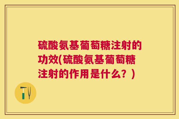 硫酸氨基葡萄糖注射的功效(硫酸氨基葡萄糖注射的作用是什么?)