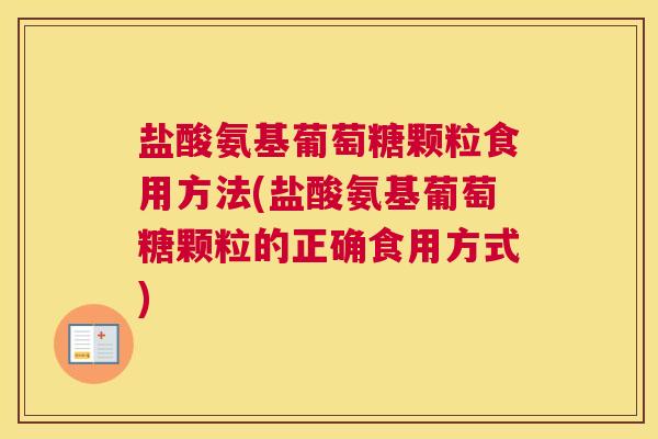 盐酸氨基葡萄糖颗粒食用方法(盐酸氨基葡萄糖颗粒的正确食用方式)