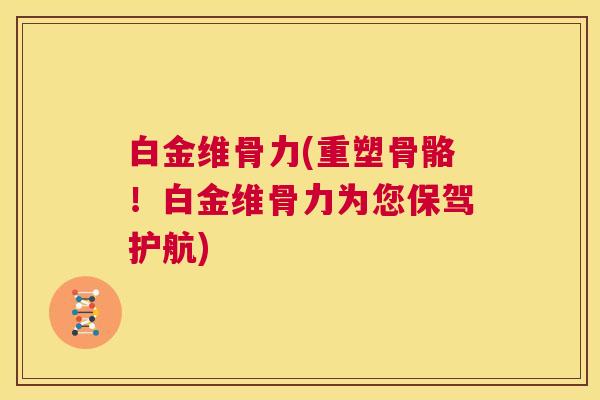 白金维骨力(重塑骨骼！白金维骨力为您保驾护航)