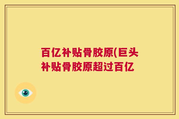 百亿补贴骨胶原(巨头补贴骨胶原超过百亿