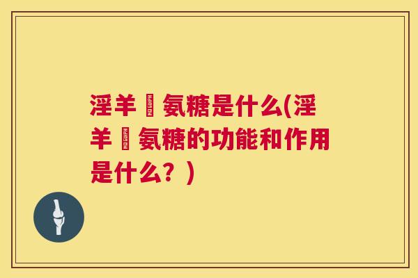 淫羊蒮氨糖是什么(淫羊蒮氨糖的功能和作用是什么?)