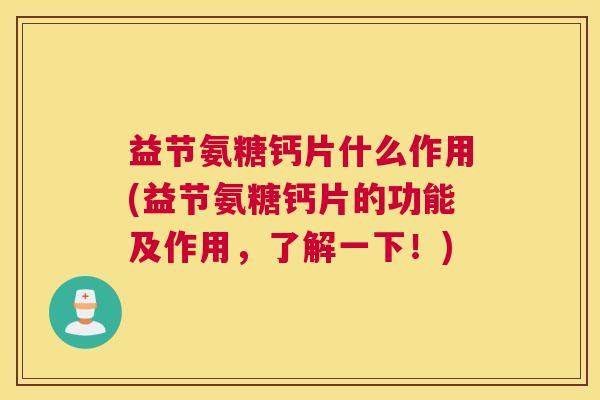 益节氨糖钙片什么作用(益节氨糖钙片的功能及作用,了解一下!) 益节氨糖钙片什么作用(益节氨糖钙片的功能及作用,了解一下!)