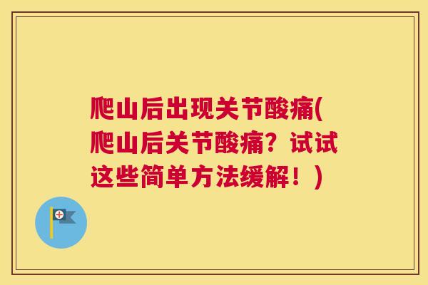 爬山后出现关节酸痛(爬山后关节酸痛?试试这些简单方法缓解!)