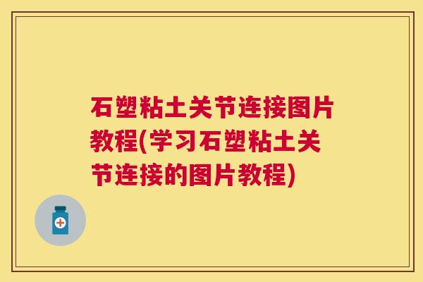 石塑粘土关节连接图片教程(学习石塑粘土关节连接的图片教程)