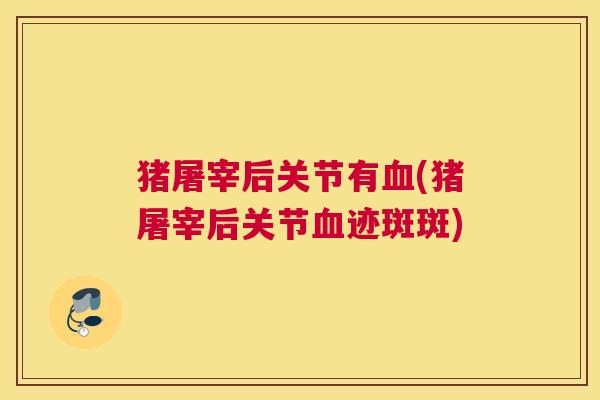 猪屠宰后关节有血(猪屠宰后关节血迹斑斑)