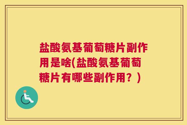 盐酸氨基葡萄糖片副作用是啥(盐酸氨基葡萄糖片有哪些副作用?)