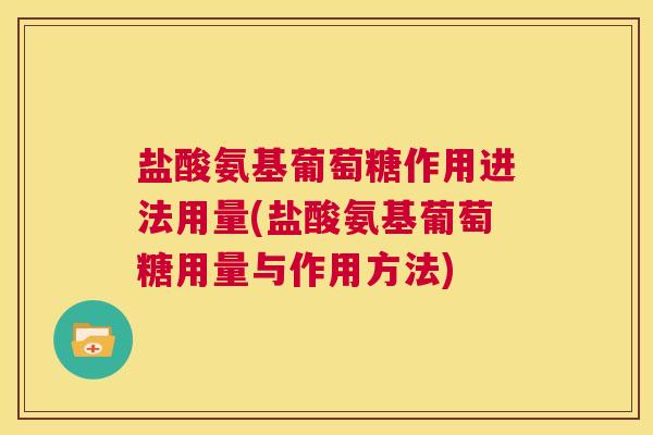盐酸氨基葡萄糖作用进法用量(盐酸氨基葡萄糖用量与作用方法)