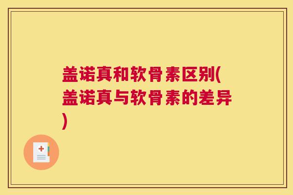 盖诺真和软骨素区别(盖诺真与软骨素的差异)