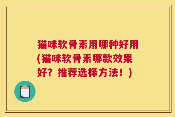猫咪软骨素用哪种好用(猫咪软骨素哪款效果好？推荐选择方法！)