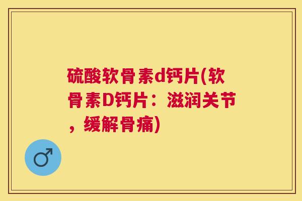 硫酸软骨素d钙片(软骨素D钙片:滋润关节,缓解骨痛) 硫酸软骨素d钙片(软骨素D钙片:滋润关节,缓解骨痛)