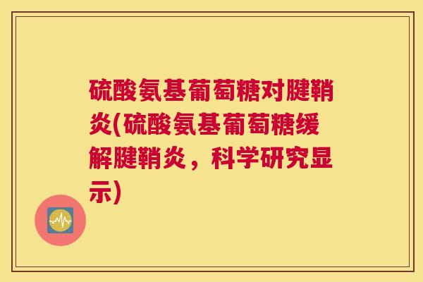 硫酸氨基葡萄糖对腱鞘炎(硫酸氨基葡萄糖缓解腱鞘炎，科学研究显示)