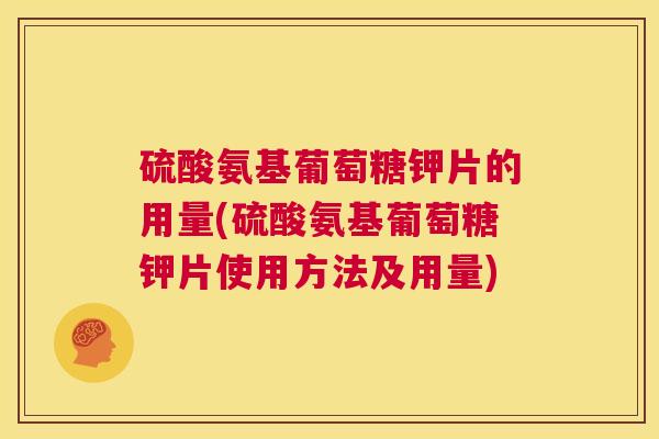 硫酸氨基葡萄糖钾片的用量(硫酸氨基葡萄糖钾片使用方法及用量)