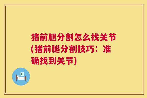 猪前腿分割怎么找关节(猪前腿分割技巧：准确找到关节)