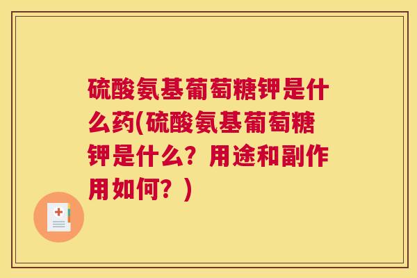 硫酸氨基葡萄糖钾是什么药(硫酸氨基葡萄糖钾是什么?用途和副作用如何?) 硫酸氨基葡萄糖钾是什么药(硫酸氨基葡萄糖钾是什么?用途和副作用如何?)