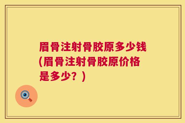 眉骨注射骨胶原多少钱(眉骨注射骨胶原价格是多少?) 眉骨注射骨胶原多少钱(眉骨注射骨胶原价格是多少?)