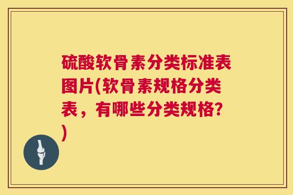 硫酸软骨素分类标准表图片(软骨素规格分类表,有哪些分类规格?)