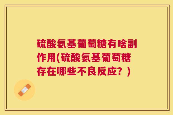 硫酸氨基葡萄糖有啥副作用(硫酸氨基葡萄糖存在哪些不良反应？)