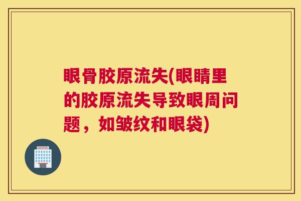 眼骨胶原流失(眼睛里的胶原流失导致眼周问题,如皱纹和眼袋)
