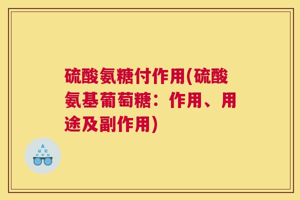 硫酸氨糖付作用(硫酸氨基葡萄糖:作用、用途及副作用)